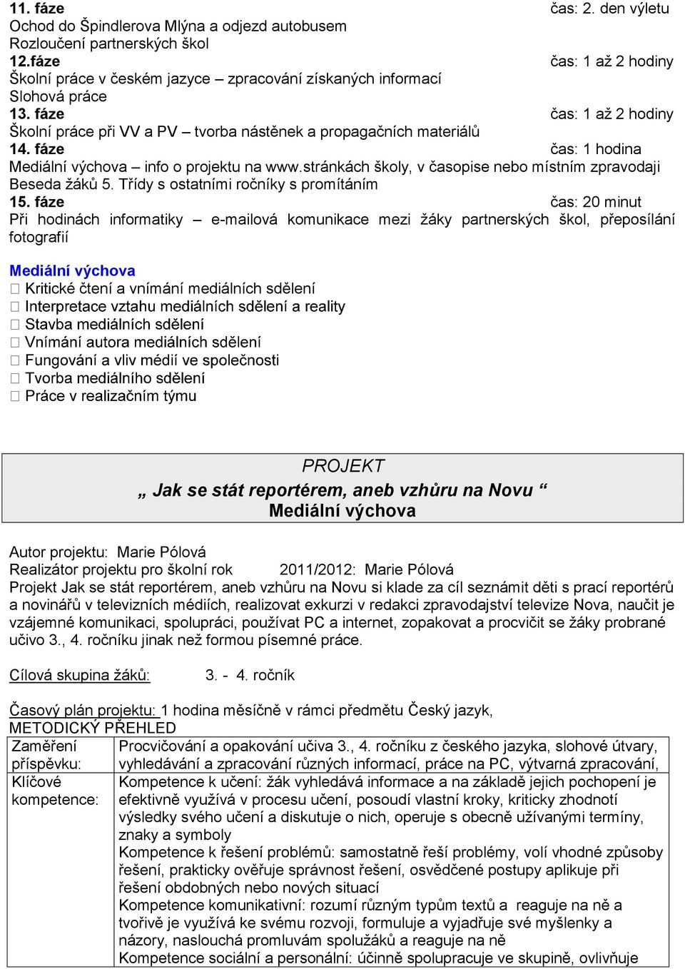 fáze čas: 1 hodina Mediální výchova info o projektu na www.stránkách školy, v časopise nebo místním zpravodaji Beseda žáků 5. Třídy s ostatními ročníky s promítáním 15.