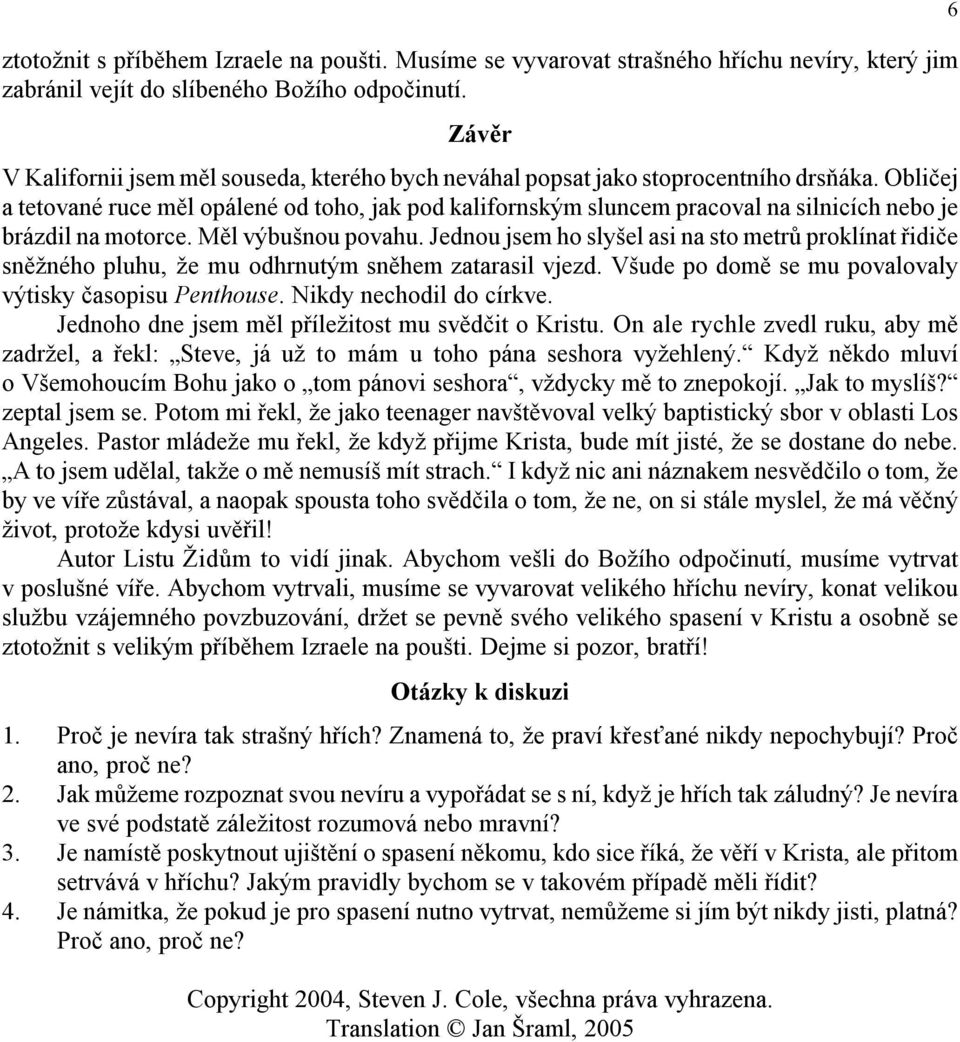 Obličej a tetované ruce měl opálené od toho, jak pod kalifornským sluncem pracoval na silnicích nebo je brázdil na motorce. Měl výbušnou povahu.