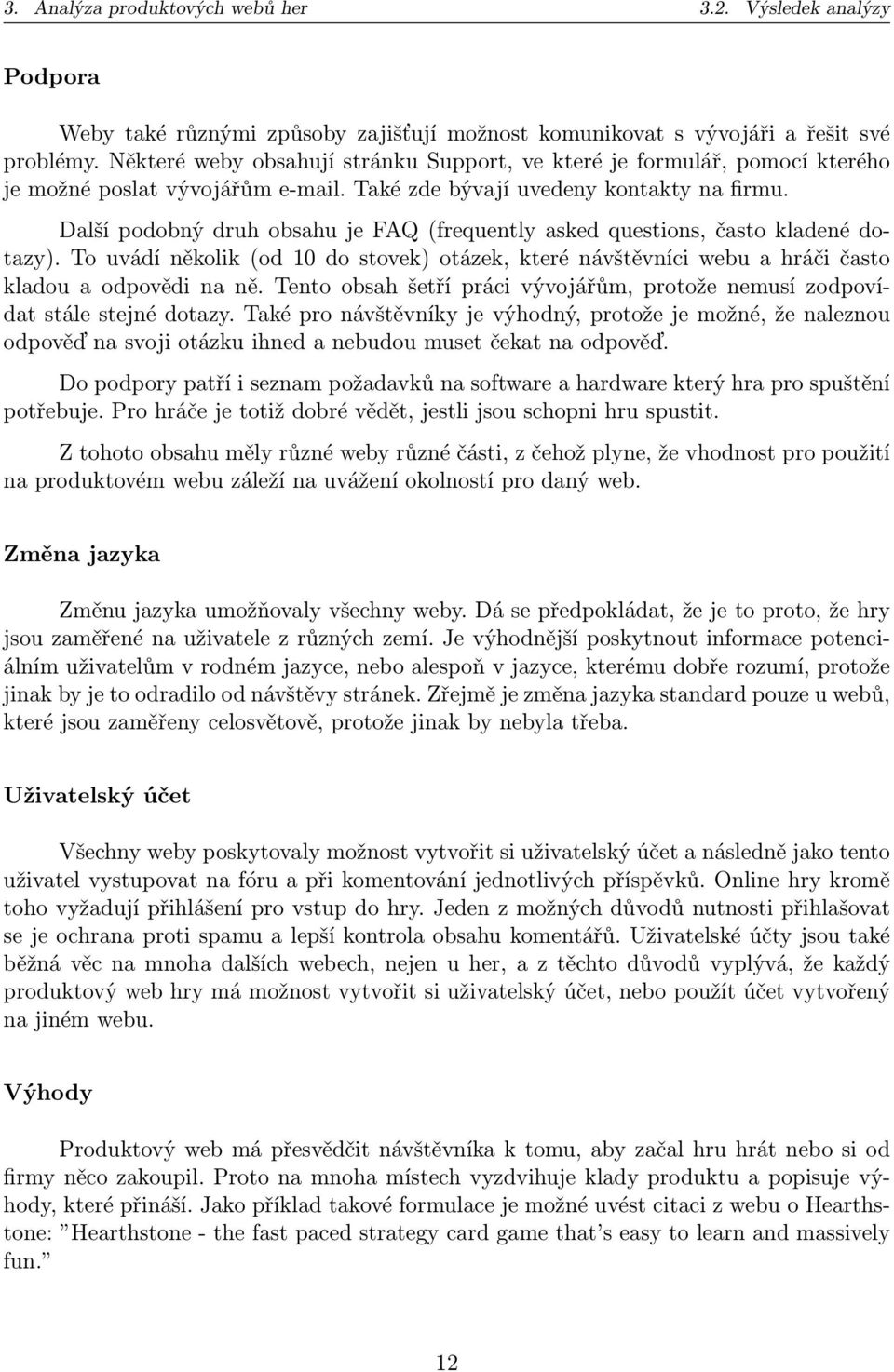 Další podobný druh obsahu je FAQ (frequently asked questions, často kladené dotazy). To uvádí několik (od 10 do stovek) otázek, které návštěvníci webu a hráči často kladou a odpovědi na ně.