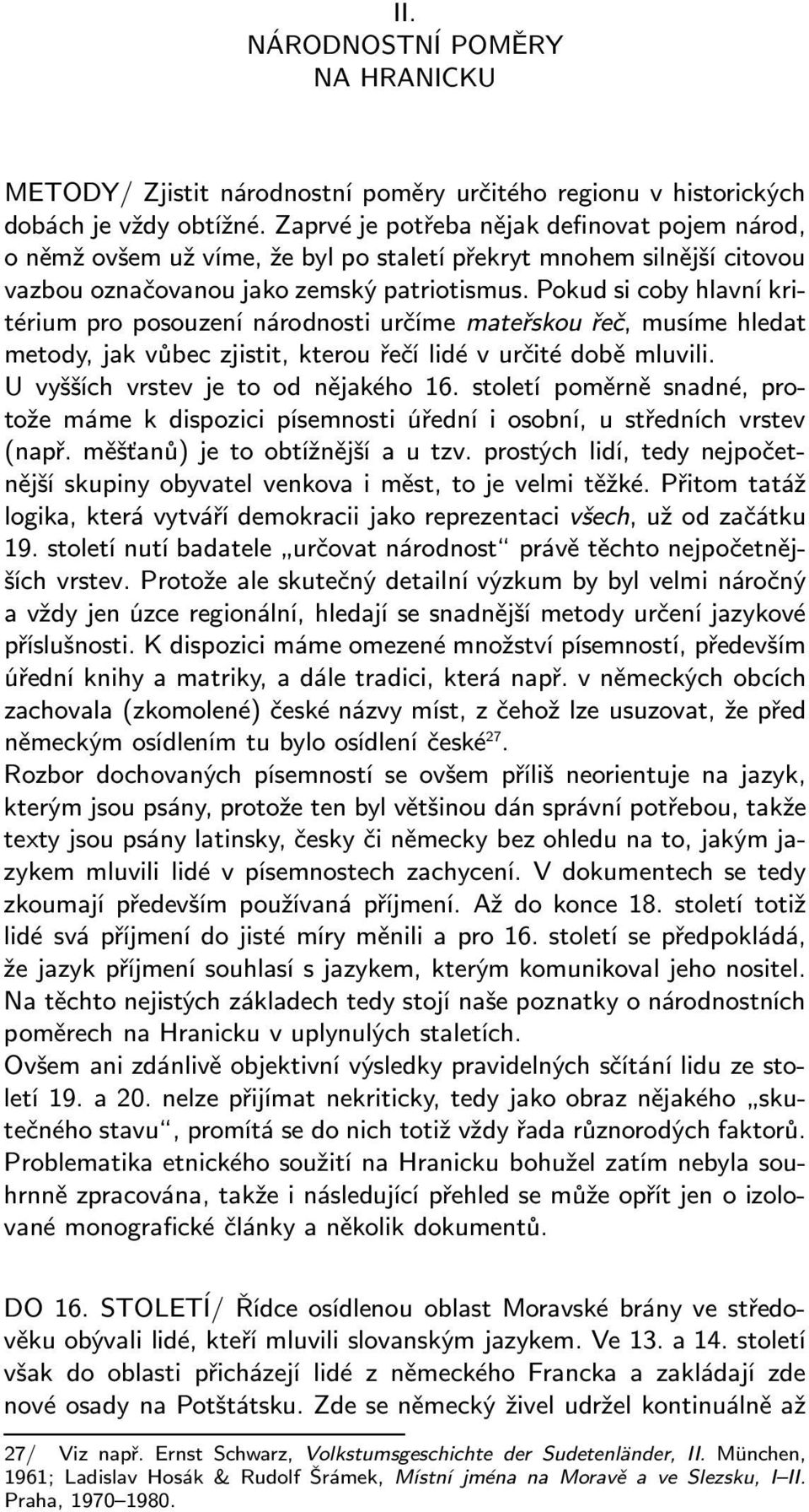 Pokud si coby hlavní kritérium pro posouzení národnosti určíme mateřskou řeč, musíme hledat metody, jak vůbec zjistit, kterou řečí lidé v určité době mluvili. U vyšších vrstev je to od nějakého 16.