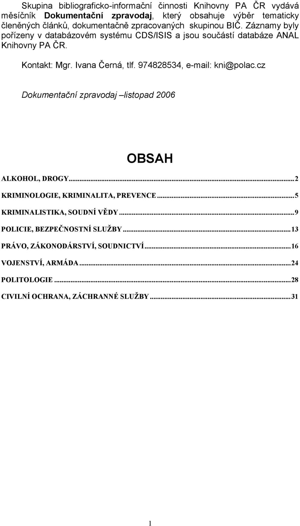 Ivana Černá, tlf. 974828534, e-mail: kni@polac.cz Dokumentační zpravodaj listopad 2006 OBSAH ALKOHOL, DROGY...2 KRIMINOLOGIE, KRIMINALITA, PREVENCE.