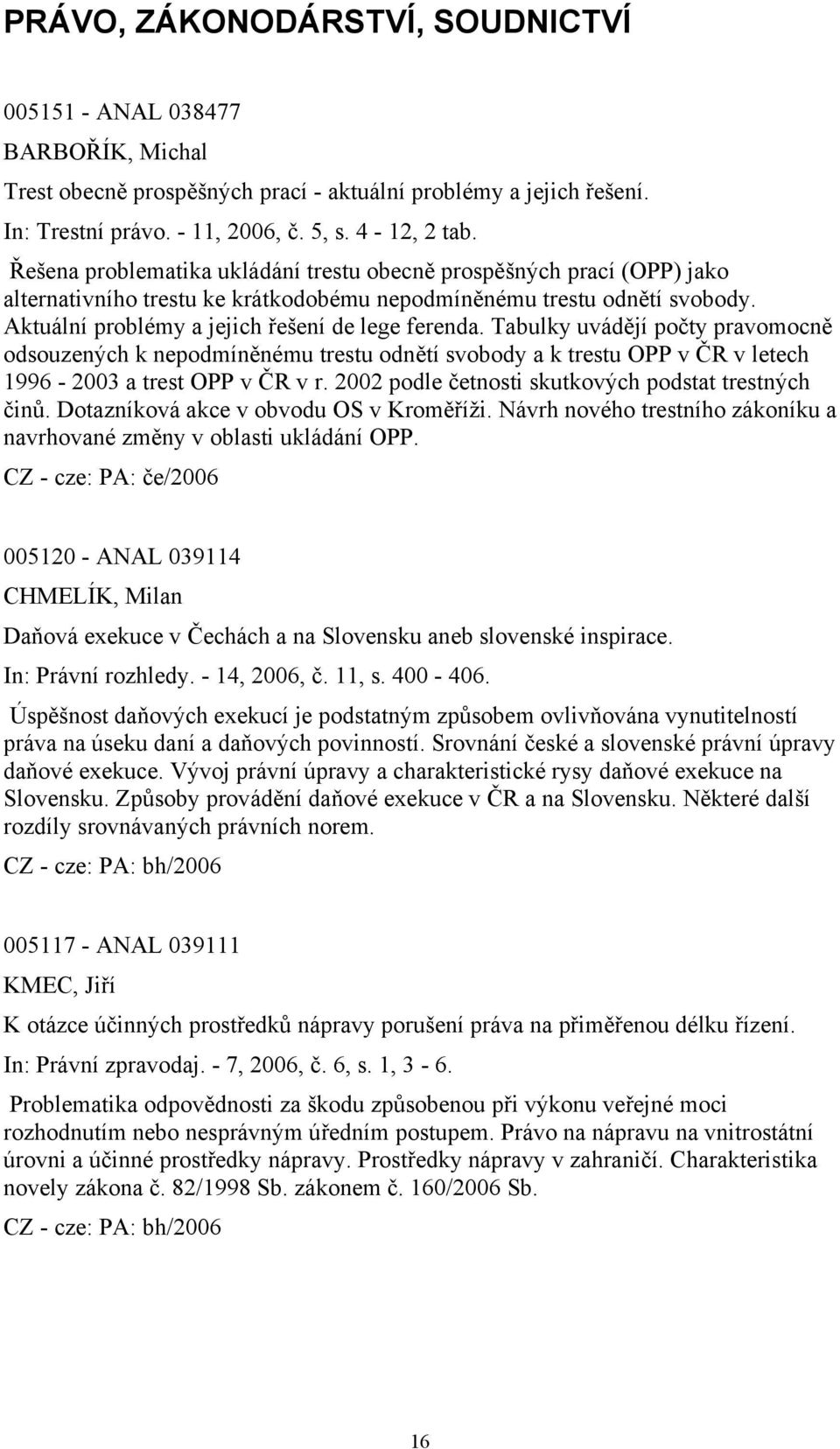 Tabulky uvádějí počty pravomocně odsouzených k nepodmíněnému trestu odnětí svobody a k trestu OPP v ČR v letech 1996-2003 a trest OPP v ČR v r. 2002 podle četnosti skutkových podstat trestných činů.