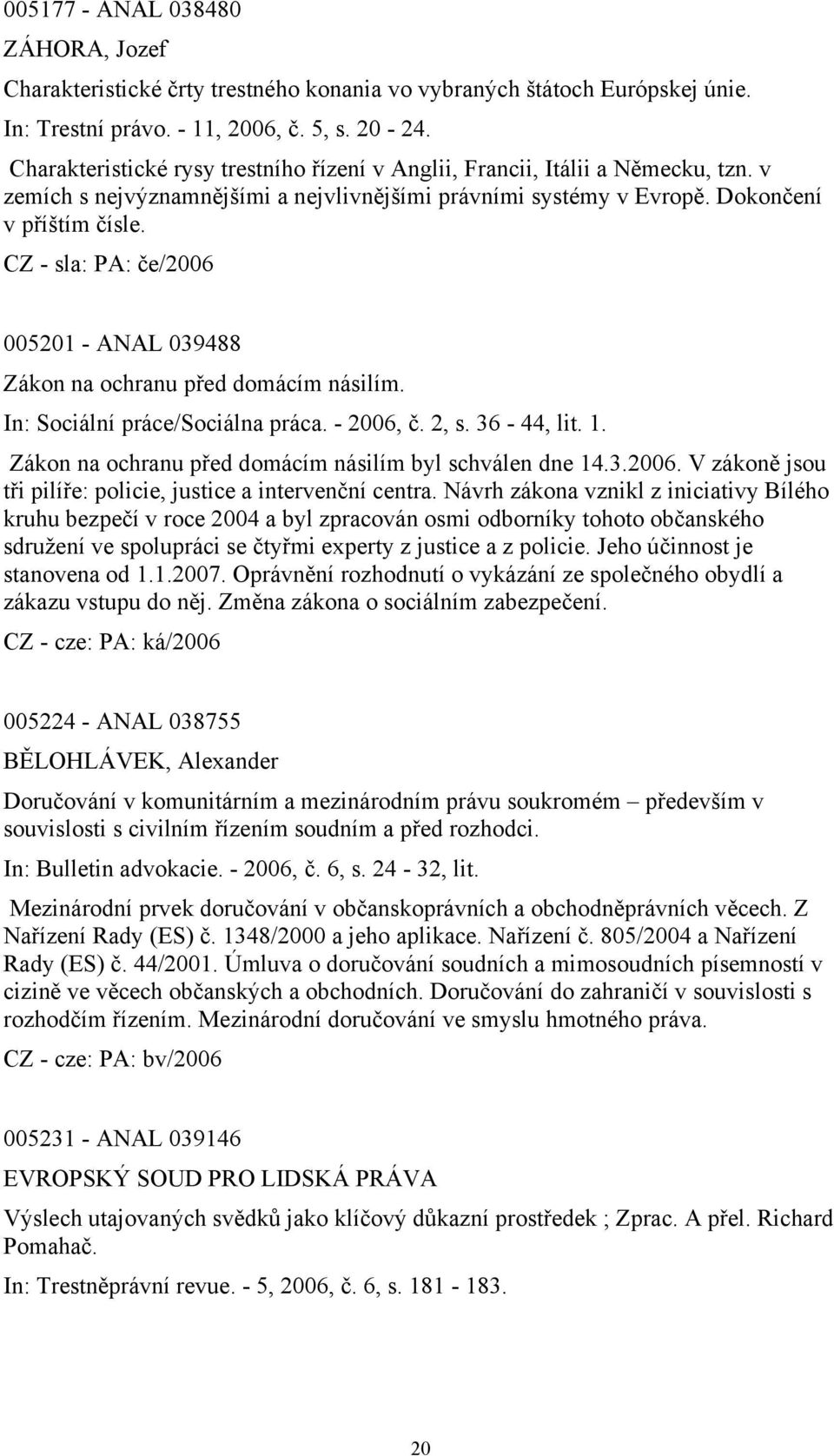 CZ - sla: PA: če/2006 005201 - ANAL 039488 Zákon na ochranu před domácím násilím. In: Sociální práce/sociálna práca. - 2006, č. 2, s. 36-44, lit. 1.