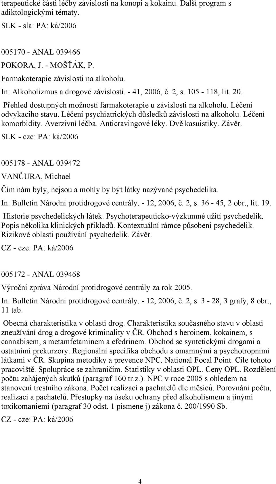 Léčení odvykacího stavu. Léčení psychiatrických důsledků závislosti na alkoholu. Léčení komorbidity. Averzivní léčba. Anticravingové léky. Dvě kasuistiky. Závěr.