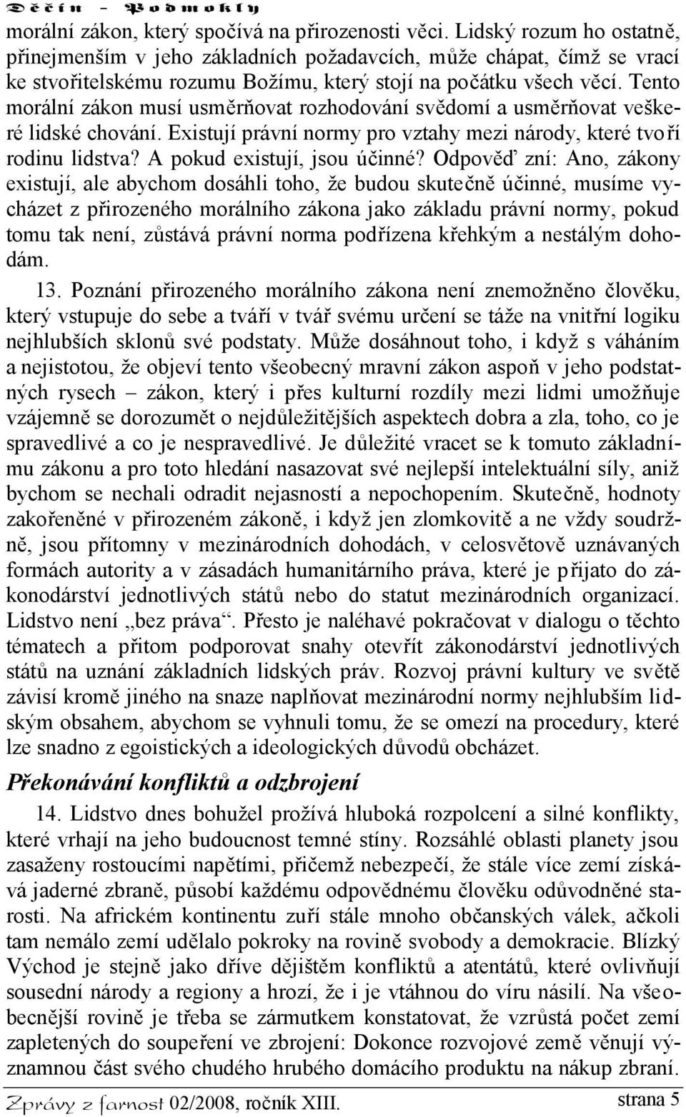 Tento morální zákon musí usměrňovat rozhodování svědomí a usměrňovat veškeré lidské chování. Existují právní normy pro vztahy mezi národy, které tvoří rodinu lidstva? A pokud existují, jsou účinné?