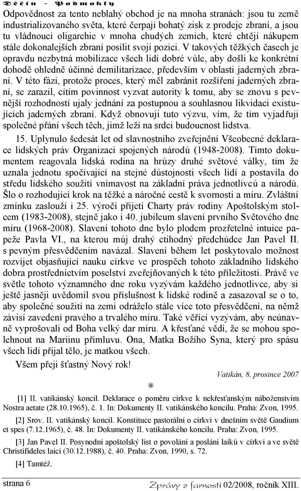 V takových těžkých časech je opravdu nezbytná mobilizace všech lidí dobré vůle, aby došli ke konkrétní dohodě ohledně účinné demilitarizace, především v oblasti jaderných zbraní.