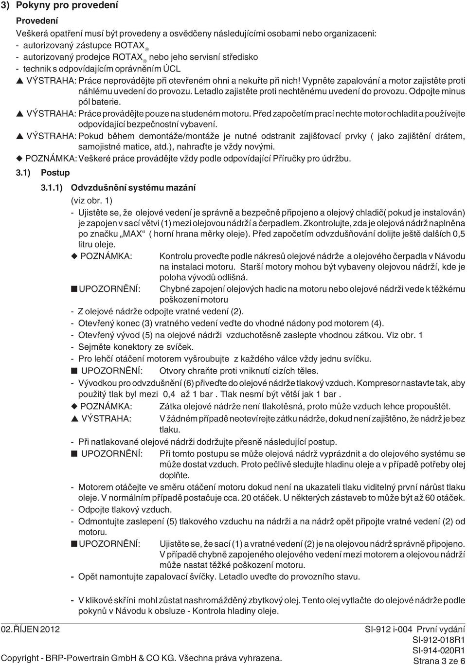 Letadlo zajistěte proti nechtěnému uvedení do provozu. Odpojte minus pól baterie. VÝSTRAHA: Práce provádějte pouze na studeném motoru.