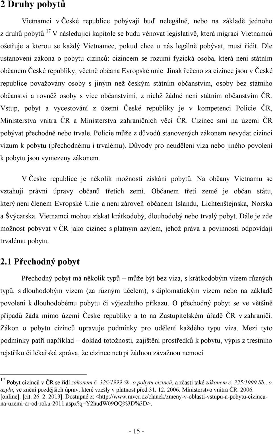 Dle ustanovení zákona o pobytu cizinců: cizincem se rozumí fyzická osoba, která není státním občanem České republiky, včetně občana Evropské unie.