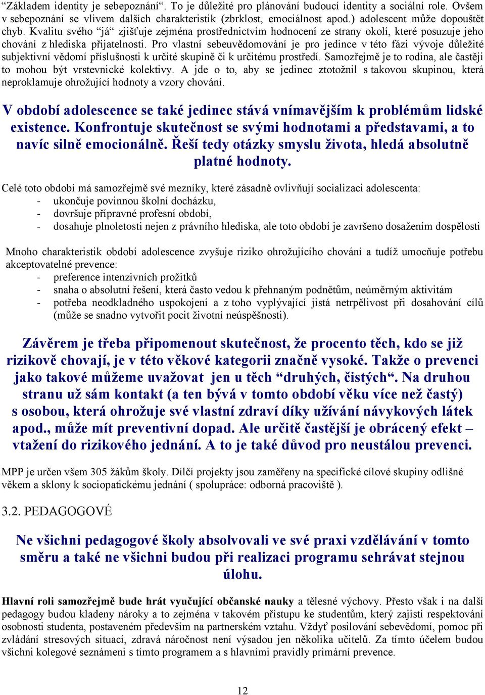 Pro vlastní sebeuvědomování je pro jedince v této fázi vývoje důležité subjektivní vědomí příslušnosti k určité skupině či k určitému prostředí.