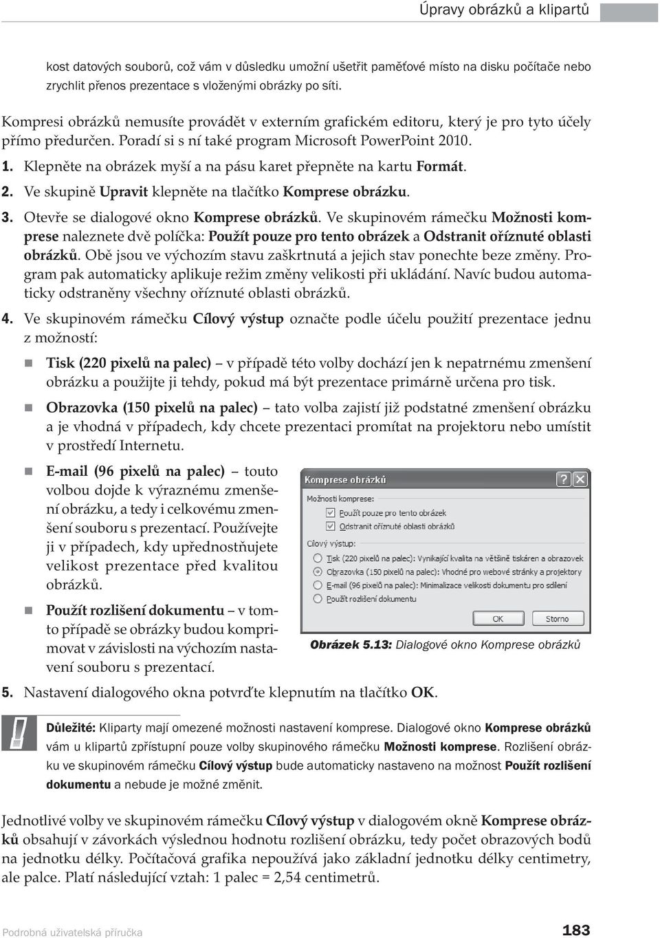 Klepněte na obrázek myší a na pásu karet přepněte na kartu Formát. 2. Ve skupině Upravit klepněte na tlačítko Komprese obrázku. 3. Otevře se dialogové okno Komprese obrázků.