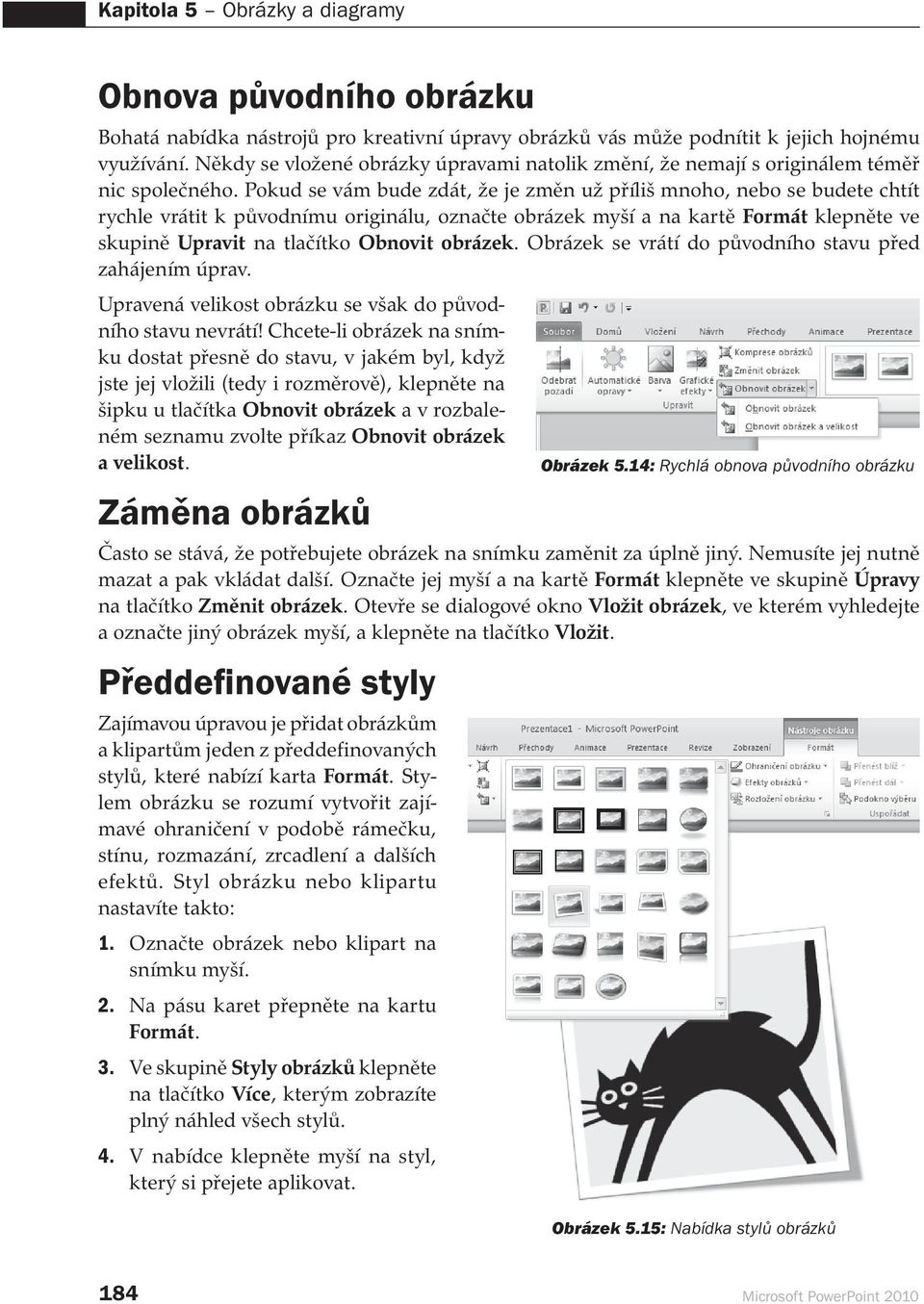 Pokud se vám bude zdát, že je změn už příliš mnoho, nebo se budete chtít rychle vrátit k původnímu originálu, označte obrázek myší a na kartě Formát klepněte ve skupině Upravit na tlačítko Obnovit