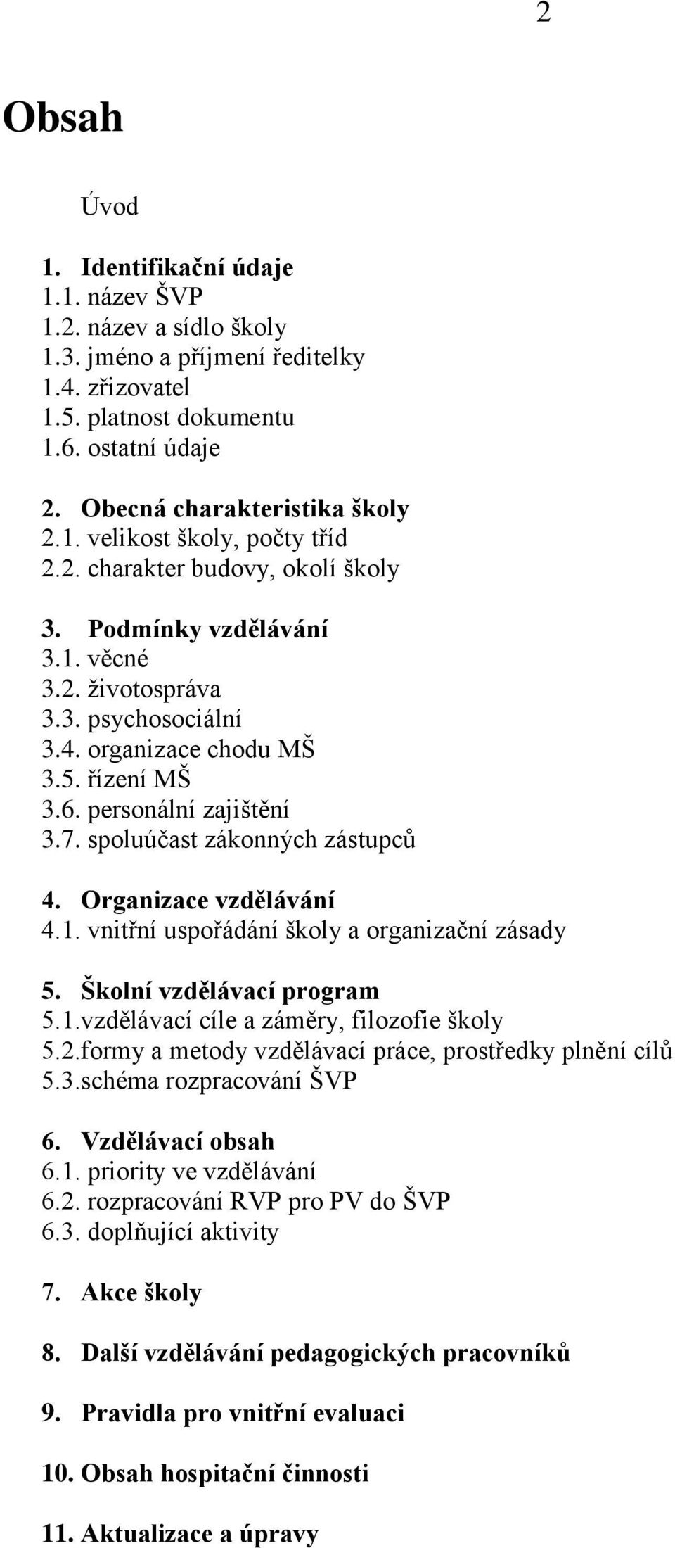 řízení MŠ 3.6. personální zajištění 3.7. spoluúčast zákonných zástupců 4. Organizace vzdělávání 4.1. vnitřní uspořádání školy a organizační zásady 5. Školní vzdělávací program 5.1.vzdělávací cíle a záměry, filozofie školy 5.