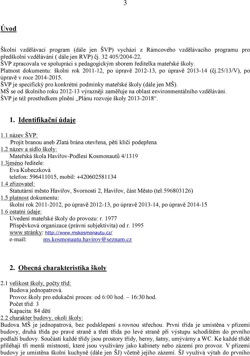 ŠVP je specifický pro konkrétní podmínky mateřské školy (dále jen MŠ). MŠ se od školního roku 2012-13 výrazněji zaměřuje na oblast environmentálního vzdělávání.