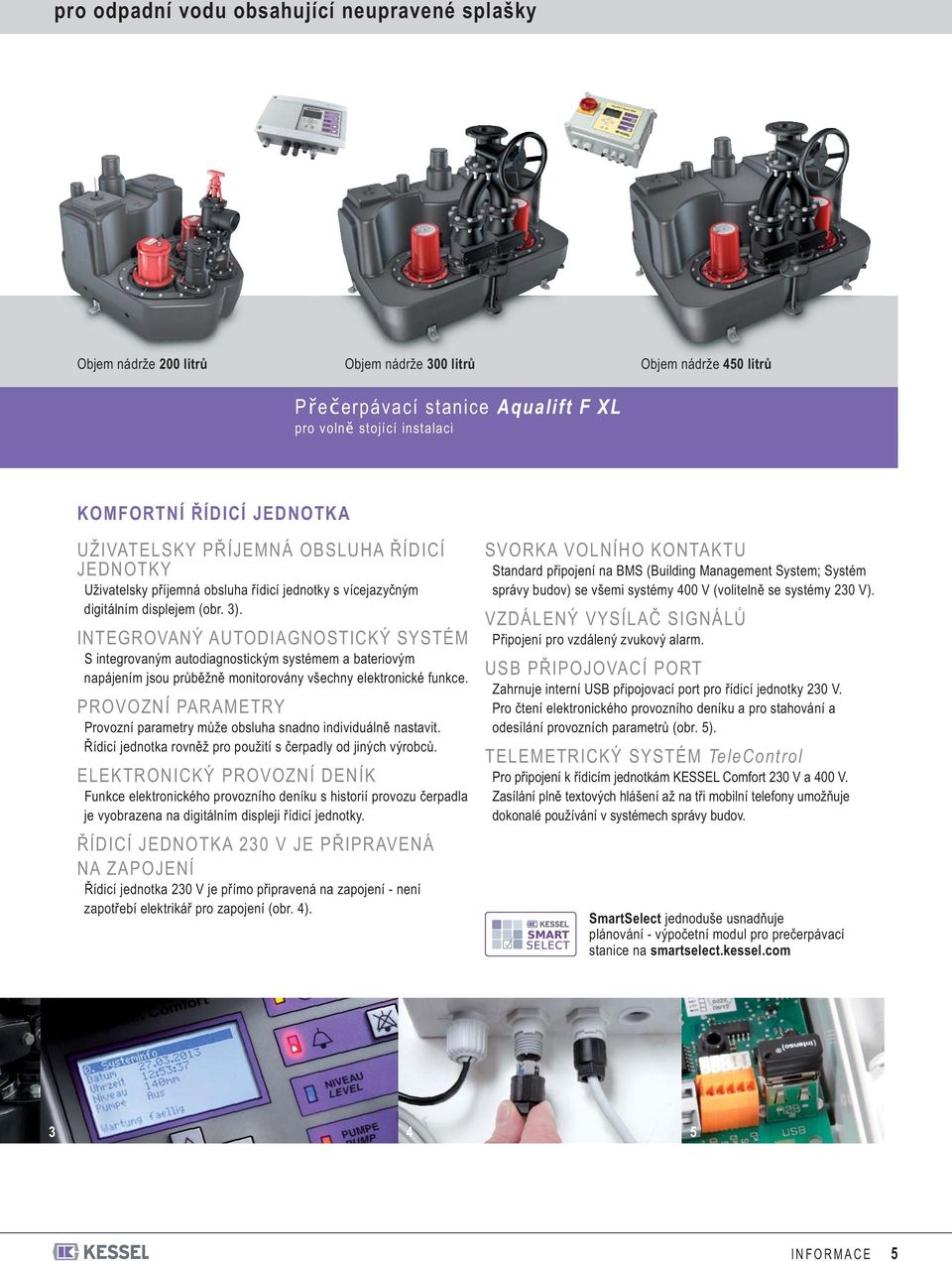 INTEGROVANÝ AUTODIAGNOSTICKÝ SYSTÉM S integrovaným autodiagnostickým systémem a bateriovým napájením jsou průběžně monitorovány všechny elektronické funkce.