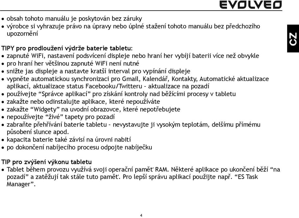 vypněte automatickou synchronizaci pro Gmail, Kalendář, Kontakty, Automatické aktualizace aplikací, aktualizace status Facebooku/Twitteru aktualizace na pozadí používejte Správce aplikací pro získání