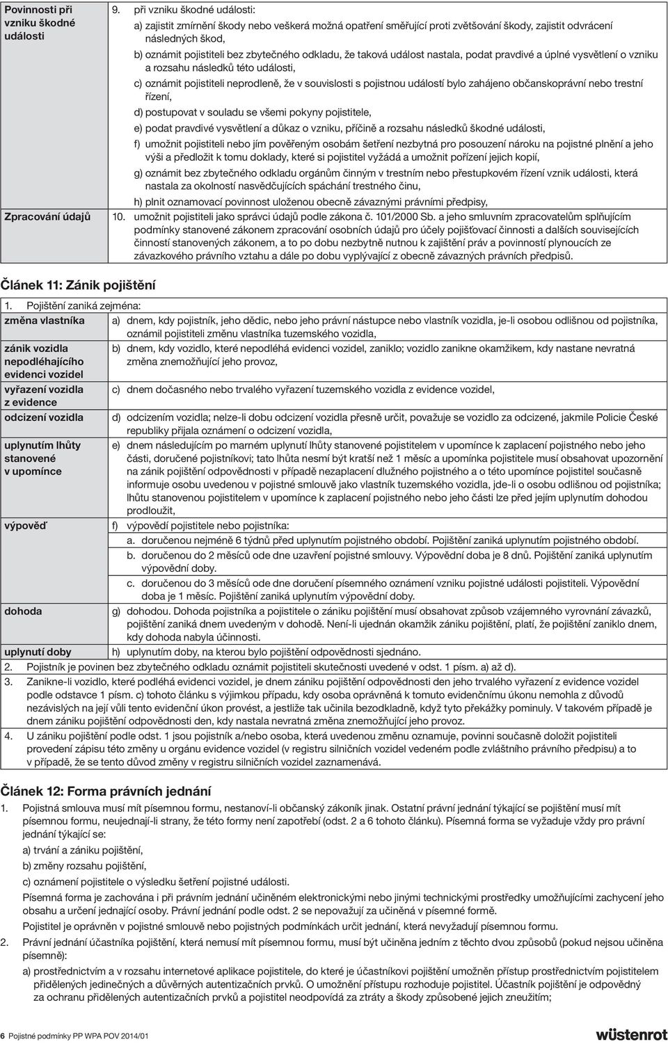 že taková událost nastala, podat pravdivé a úplné vysvětlení o vzniku a rozsahu následků této události, c) oznámit pojistiteli neprodleně, že v souvislosti s pojistnou událostí bylo zahájeno