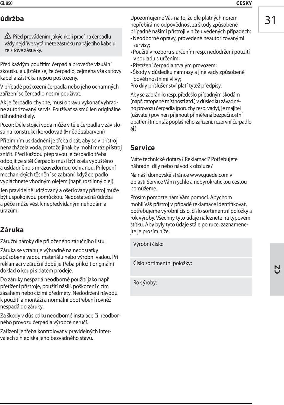 V případě poškození čerpadla nebo jeho ocharnných zařízení se čerpadlo nesmí používat. Ak je čerpadlo chybné, musí opravu vykonať výhradne autorizovaný servis.