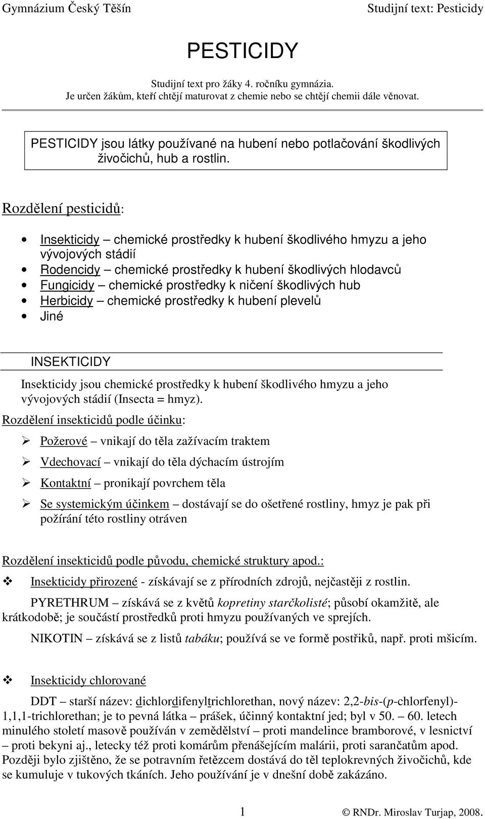 Rozdělení pesticidů: Insekticidy chemické prostředky k hubení škodlivého hmyzu a jeho vývojových stádií Rodencidy chemické prostředky k hubení škodlivých hlodavců Fungicidy chemické prostředky k