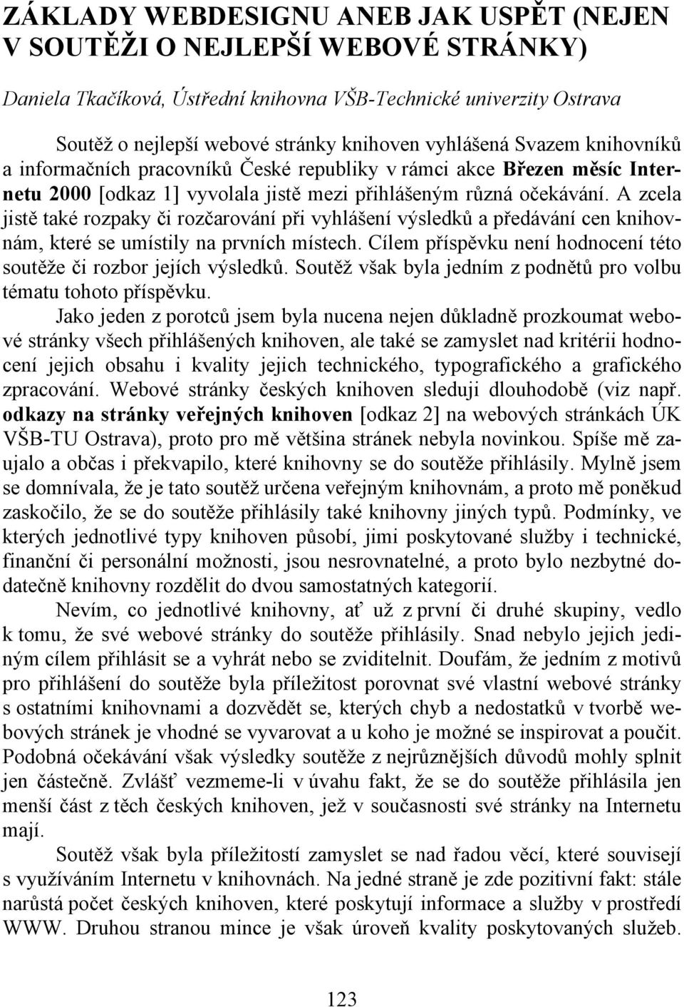 A zcela jistě také rozpaky či rozčarování při vyhlášení výsledků a předávání cen knihovnám, které se umístily na prvních místech. Cílem příspěvku není hodnocení této soutěže či rozbor jejích výsledků.