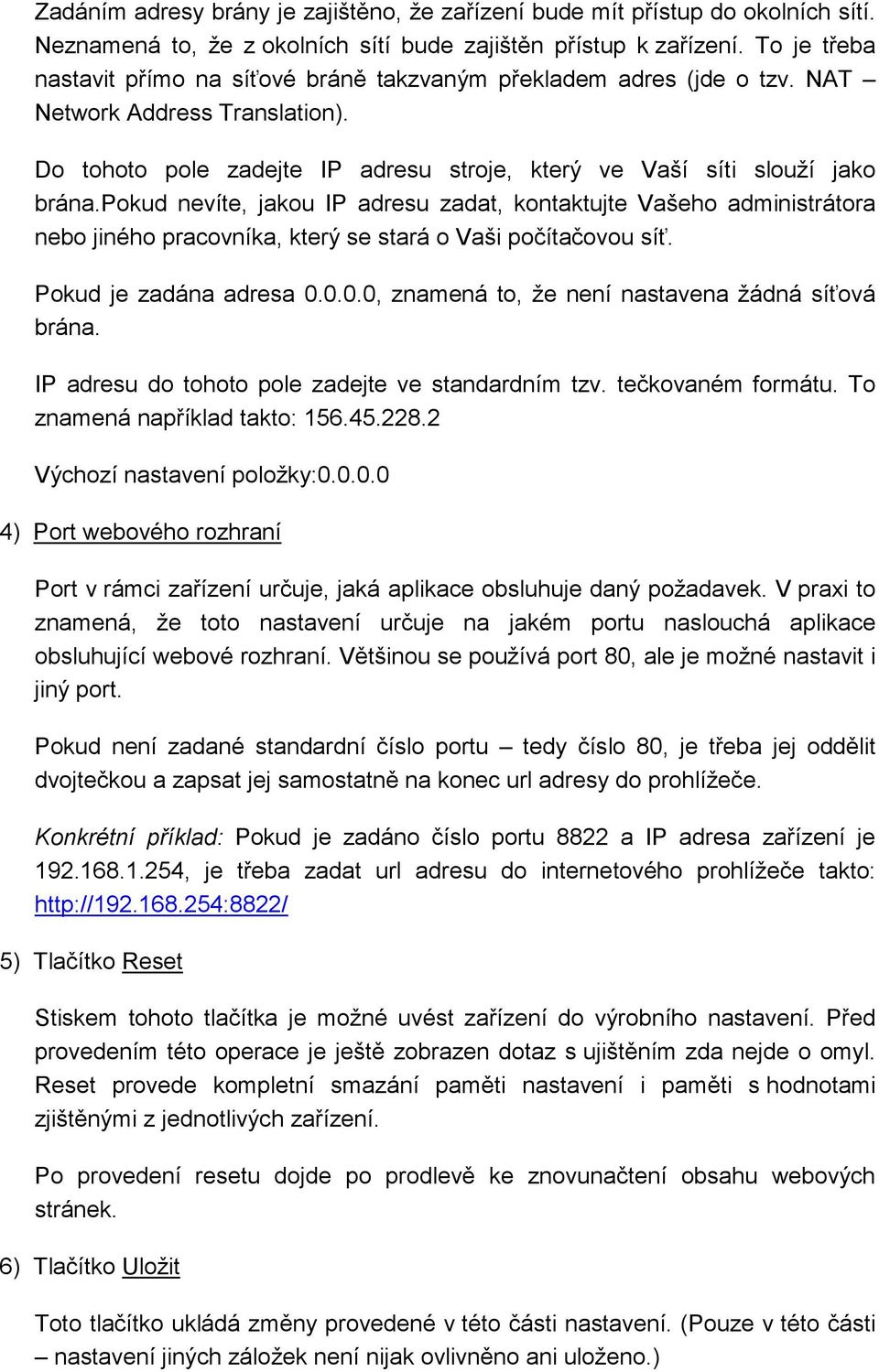 pokud nevíte, jakou IP adresu zadat, kontaktujte Vašeho administrátora nebo jiného pracovníka, který se stará o Vaši počítačovou síť. Pokud je zadána adresa 0.