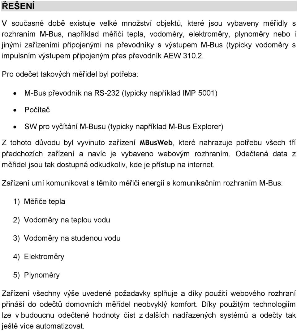 Pro odečet takových měřidel byl potřeba: M-Bus převodník na RS-232 (typicky například IMP 5001) Počítač SW pro vyčítání M-Busu (typicky například M-Bus Explorer) Z tohoto důvodu byl vyvinuto zařízení