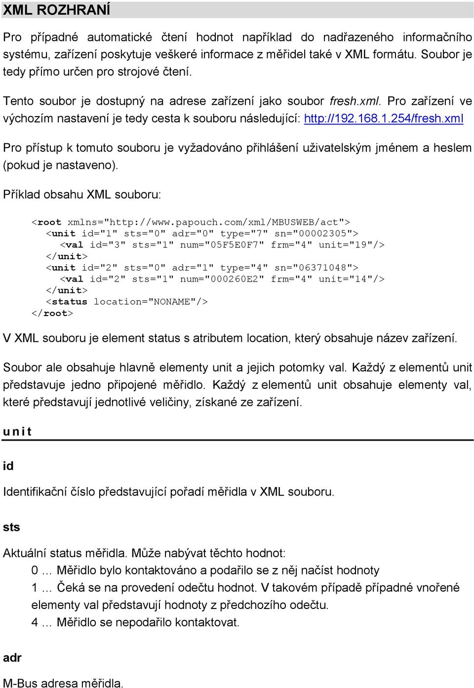 168.1.254/fresh.xml Pro přístup k tomuto souboru je vyžadováno přihlášení uživatelským jménem a heslem (pokud je nastaveno). Příklad obsahu XML souboru: <root xmlns="http://www.papouch.