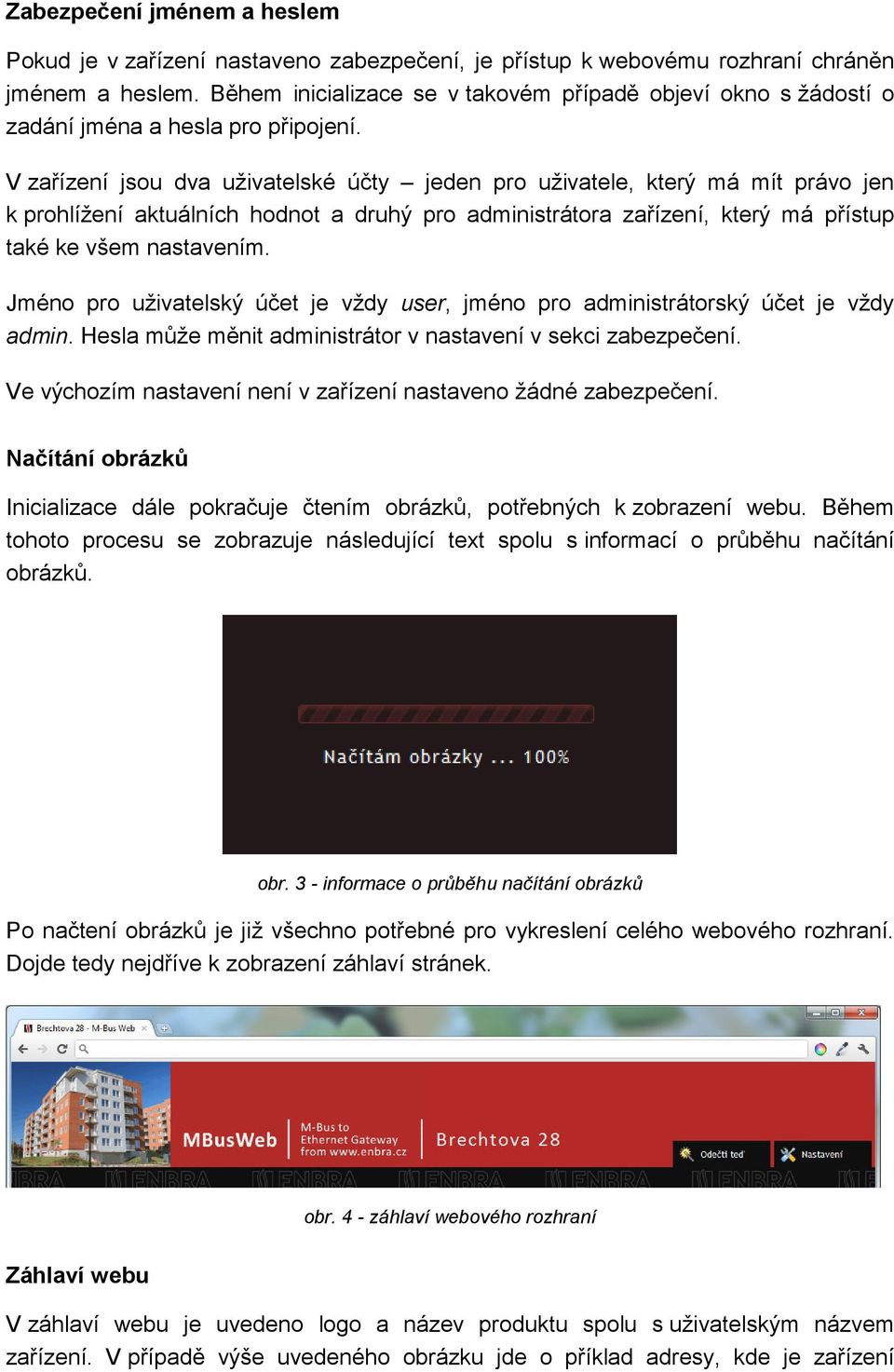 V zařízení jsou dva uživatelské účty jeden pro uživatele, který má mít právo jen k prohlížení aktuálních hodnot a druhý pro administrátora zařízení, který má přístup také ke všem nastavením.