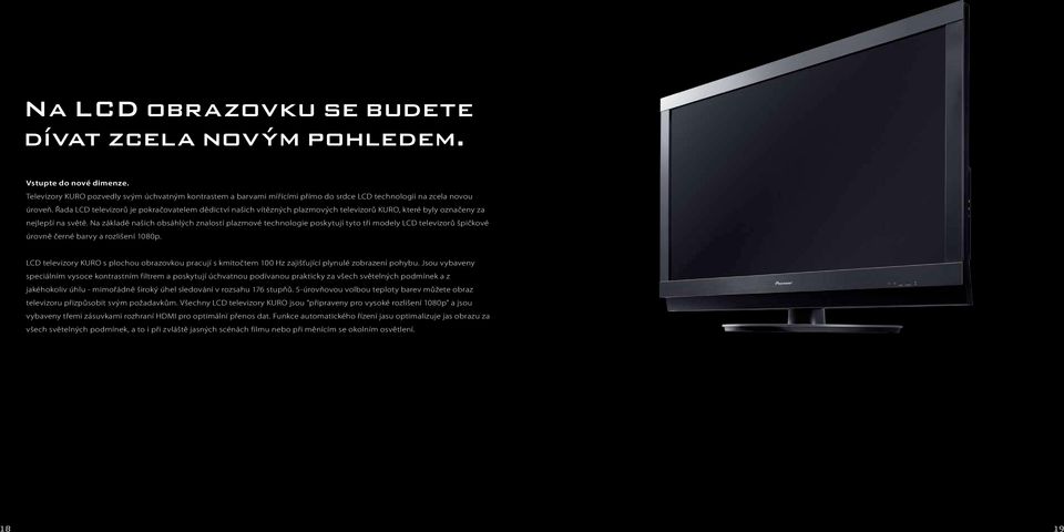 Řada LCD televizorů je pokračovatelem dědictví našich vítězných plazmových televizorů KURO, které byly označeny za nejlepší na světě.