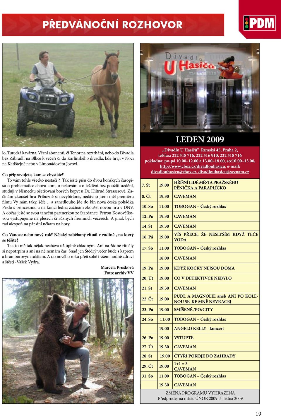 Tak ještě píšu do dvou koňských časopisu o problematice chovu koní, o nekování a o ježdění bez použití uzdění, studuji v Německu ošetřování bosých kopyt u Dr. Hiltrud Strasserové.