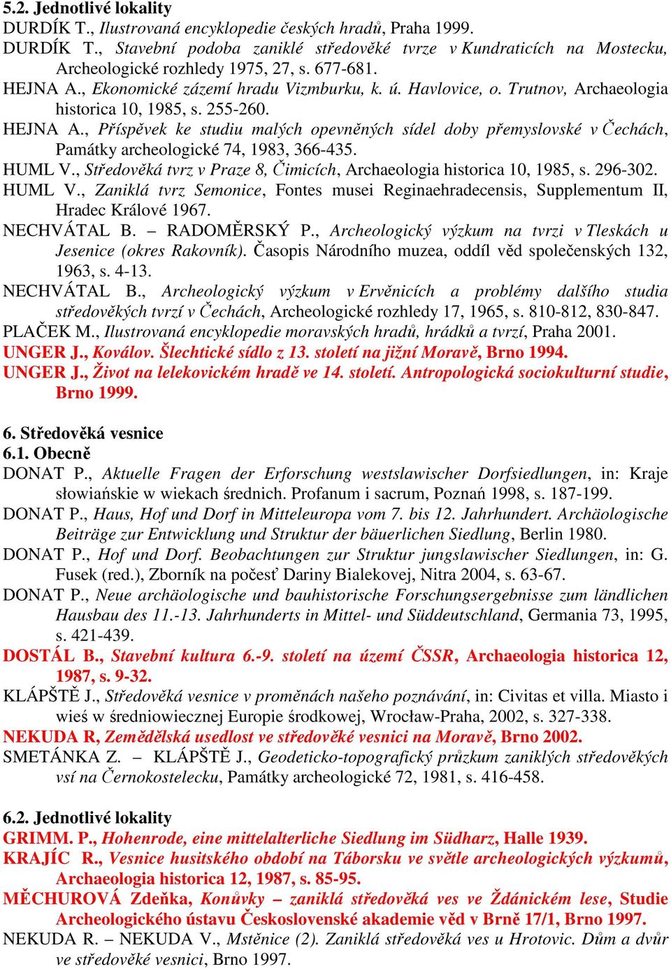 HUML V., Středověká tvrz v Praze 8, Čimicích, Archaeologia historica 10, 1985, s. 296-302. HUML V., Zaniklá tvrz Semonice, Fontes musei Reginaehradecensis, Supplementum II, Hradec Králové 1967.