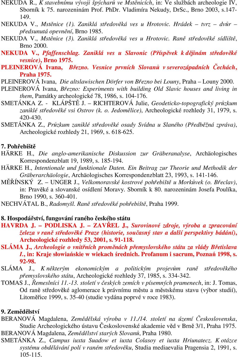 Zaniklá ves u Slavonic (Příspěvek k dějinám středověké vesnice), Brno 1975. PLEINEROVÁ Ivana, Březno. Vesnice prvních Slovanů v severozápadních Čechách, Praha 1975.