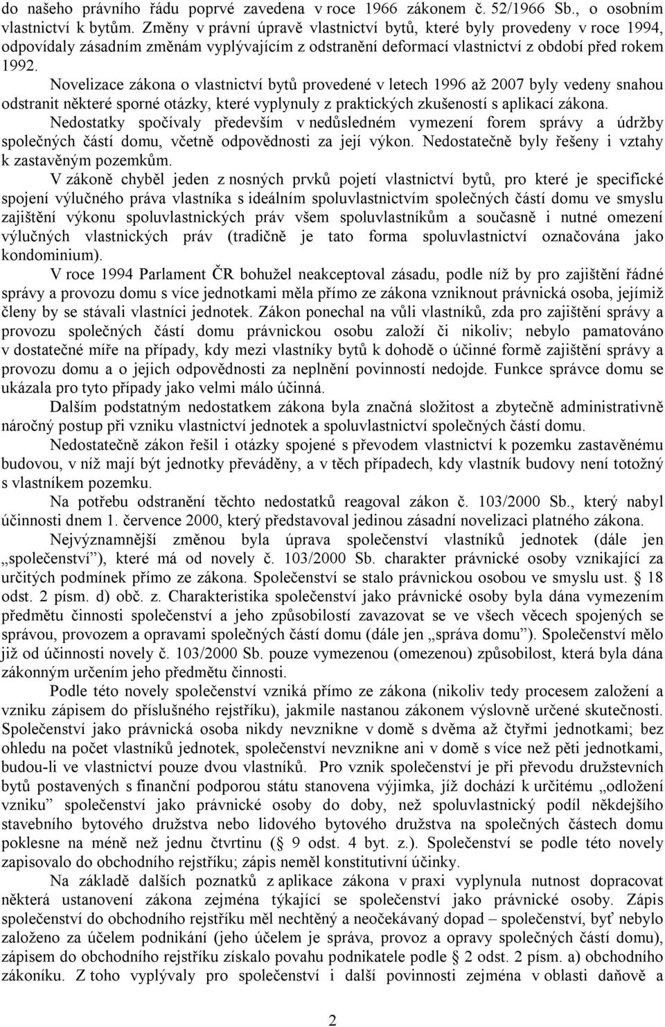 Novelizace zákona o vlastnictví bytů provedené v letech 1996 až 2007 byly vedeny snahou odstranit některé sporné otázky, které vyplynuly z praktických zkušeností s aplikací zákona.