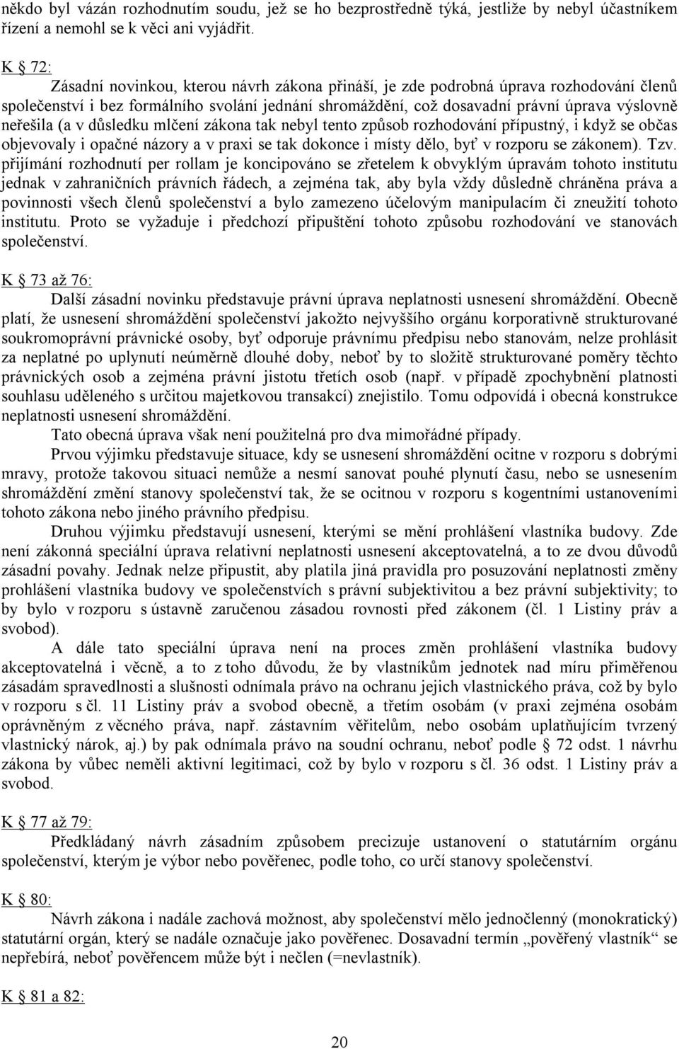 (a v důsledku mlčení zákona tak nebyl tento způsob rozhodování přípustný, i když se občas objevovaly i opačné názory a v praxi se tak dokonce i místy dělo, byť v rozporu se zákonem). Tzv.