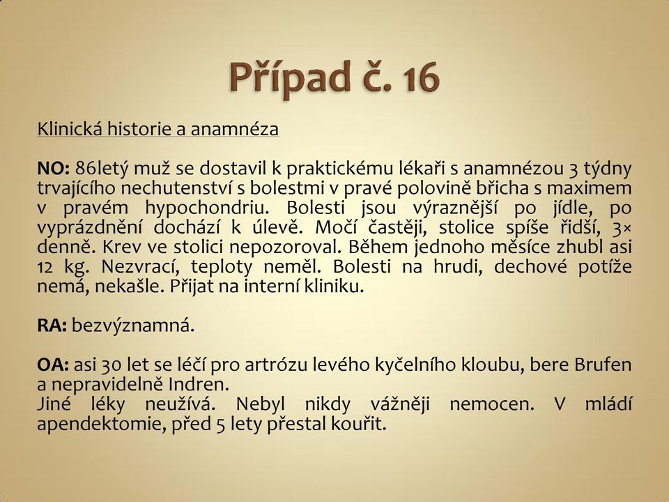 Během jednoho měsíce zhubl asi 12 kg. Nezvrací, teploty neměl. Bolesti na hrudi, dechové potíže nemá, nekašle. Přijat na interní kliniku. RA: bezvýznamná.