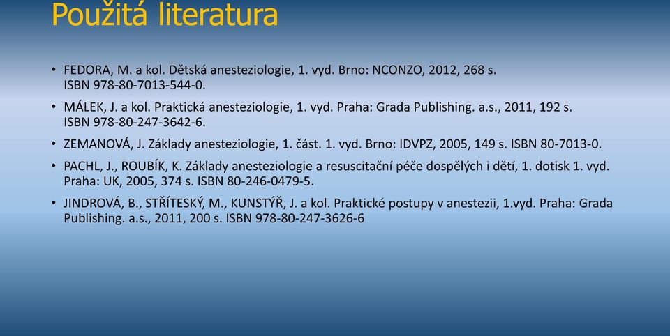 ISBN 80-7013-0. PACHL, J., ROUBÍK, K. Základy anesteziologie a resuscitační péče dospělých i dětí, 1. dotisk 1. vyd. Praha: UK, 2005, 374 s.