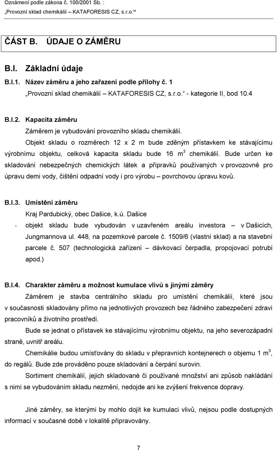 Bude určen ke skladování nebezpečných chemických látek a přípravků pouţívaných v provozovně pro úpravu demi vody, čištění odpadní vody i pro výrobu povrchovou úpravu kovů. B.I.3.