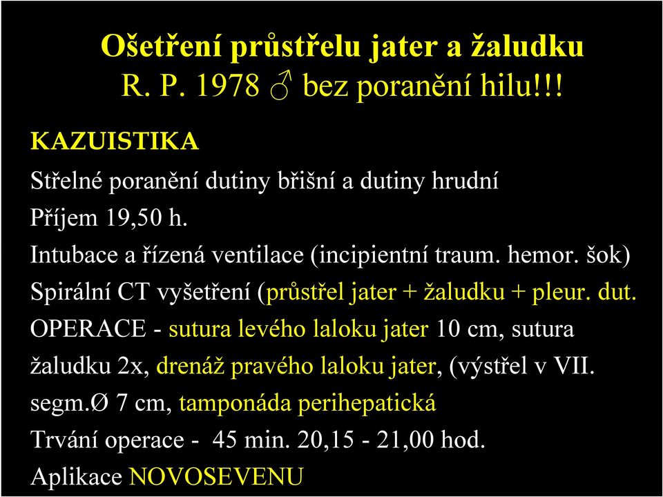 Intubace a řízená ventilace (incipientní traum. hemor. šok) Spirální CT vyšetření (průstřel jater + žaludku + pleur.