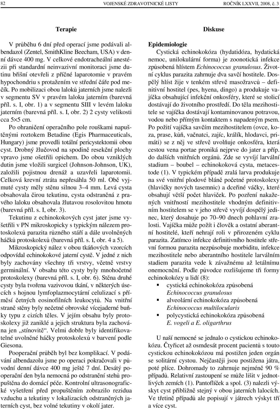 Po mobilizaci obou laloků jaterních jsme nalezli v segmentu SV v pravém laloku jaterním (barevná příl. s. I, obr. 1) a v segmentu SIII v levém laloku jaterním (barevná příl. s. I, obr. 2) 2 cysty velikosti cca 5 5 cm.