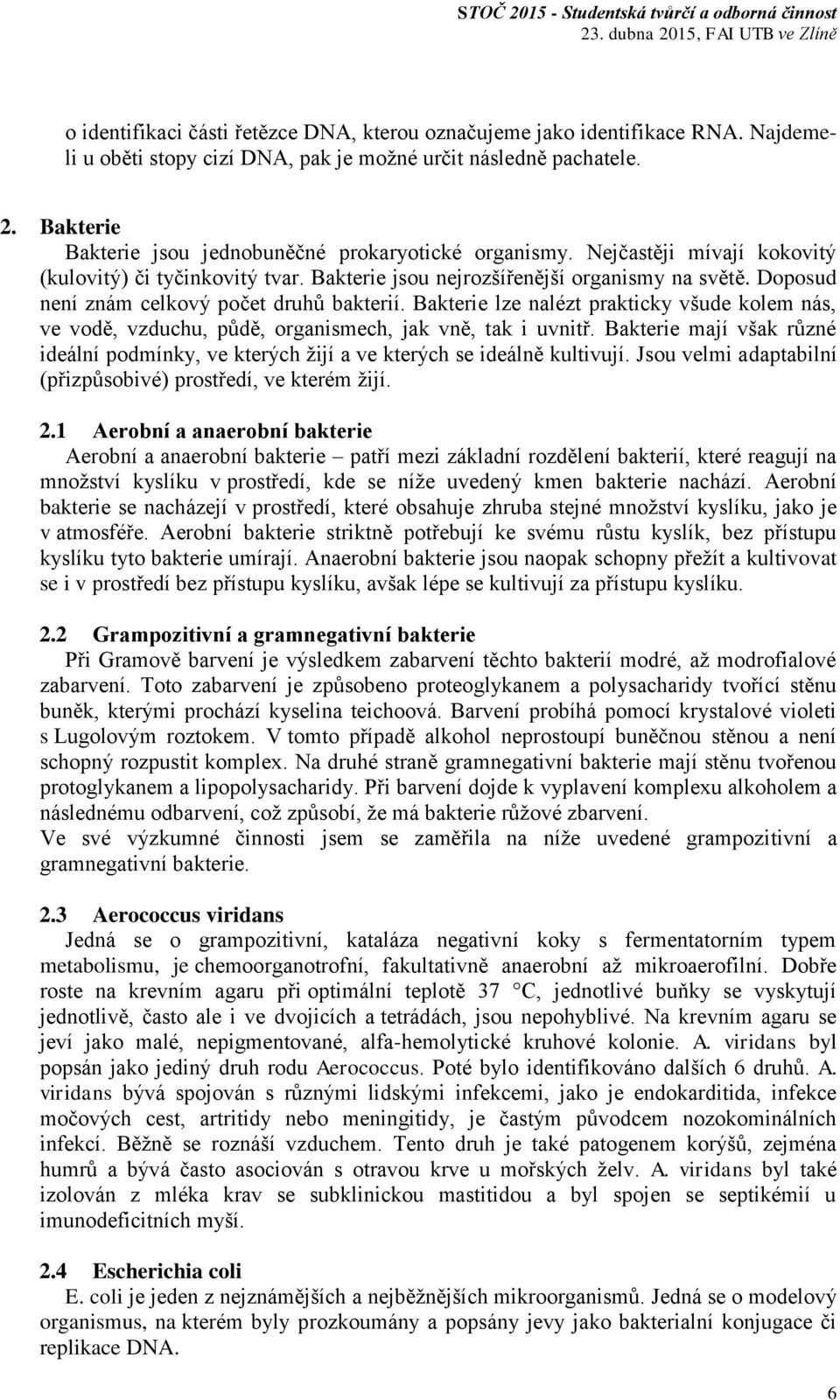 Doposud není znám celkový počet druhů bakterií. Bakterie lze nalézt prakticky všude kolem nás, ve vodě, vzduchu, půdě, organismech, jak vně, tak i uvnitř.