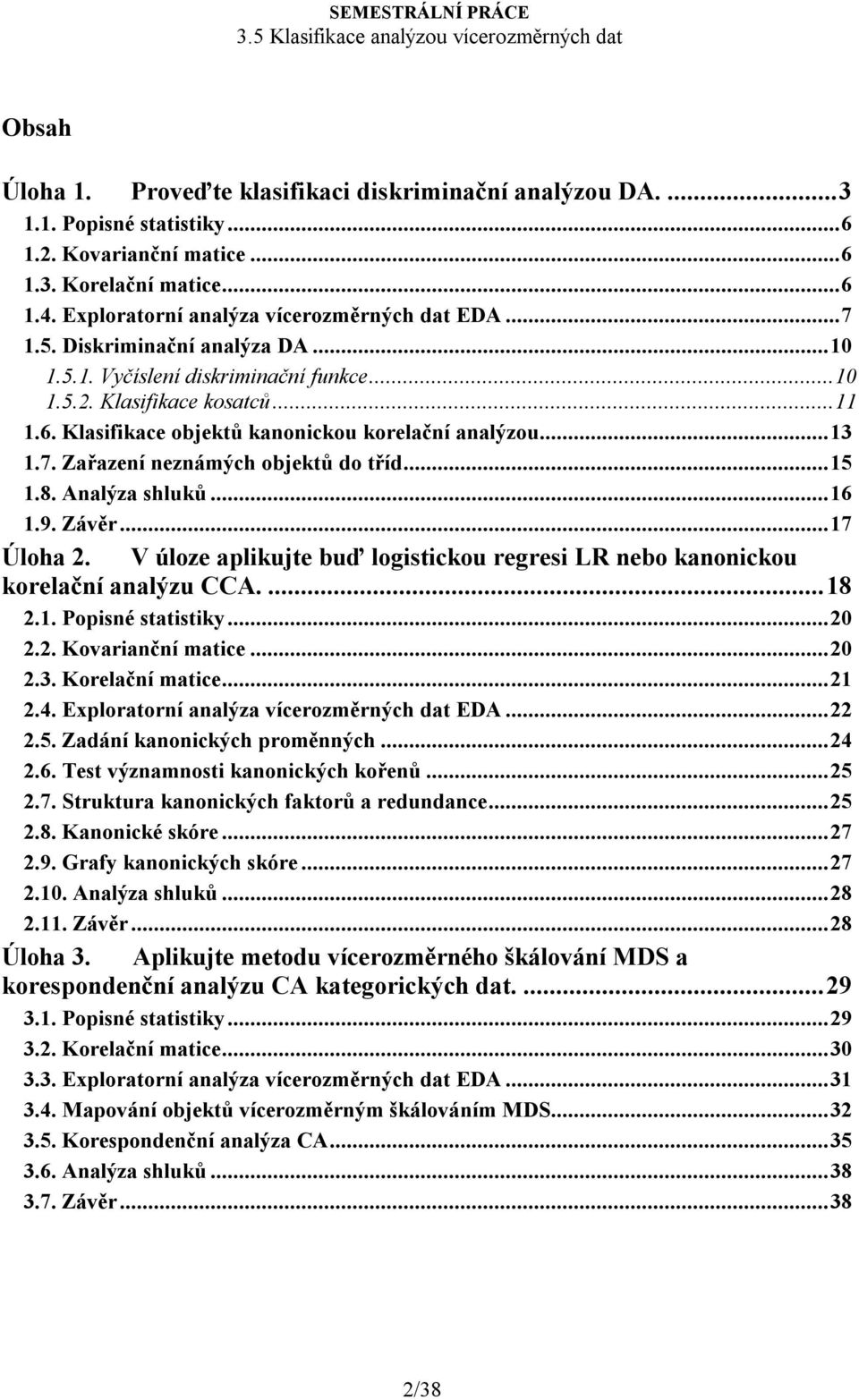 ..15 1.8. Analýza shluků...16 1.9. Závěr...17 Úloha 2. V úloze aplikujte buď logistickou regresi LR nebo kanonickou korelační analýzu CCA...18 2.1. Popisné statistiky...20 2.2. Kovarianční matice.