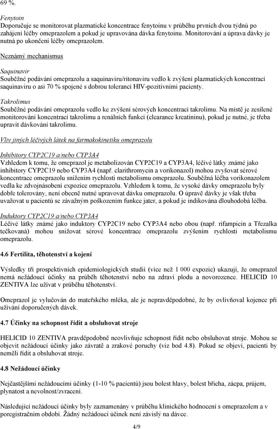 Neznámý mechanismus Saquinavir Souběžné podávání omeprazolu a saquinaviru/ritonaviru vedlo k zvýšení plazmatických koncentrací saquinaviru o asi 70 % spojené s dobrou tolerancí HIV-pozitivními