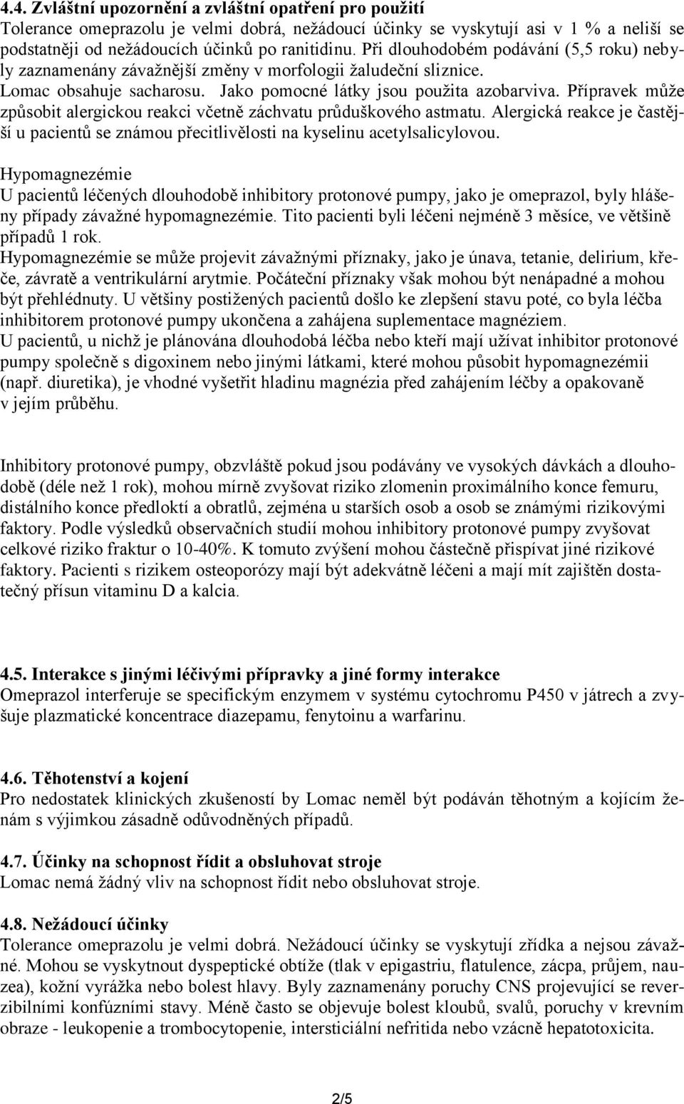 Přípravek může způsobit alergickou reakci včetně záchvatu průduškového astmatu. Alergická reakce je častější u pacientů se známou přecitlivělosti na kyselinu acetylsalicylovou.