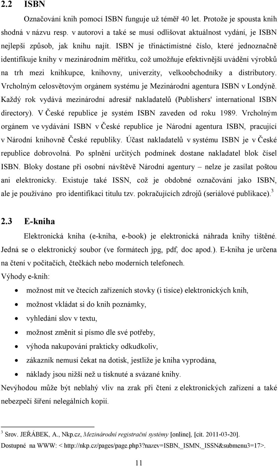 ISBN je třináctimístné číslo, které jednoznačně identifikuje knihy v mezinárodním měřítku, což umožňuje efektivnější uvádění výrobků na trh mezi knihkupce, knihovny, univerzity, velkoobchodníky a