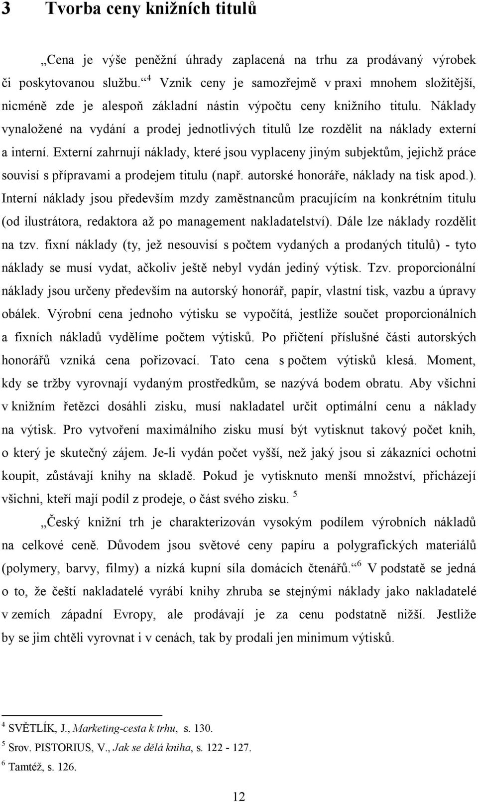 Náklady vynaložené na vydání a prodej jednotlivých titulů lze rozdělit na náklady externí a interní.