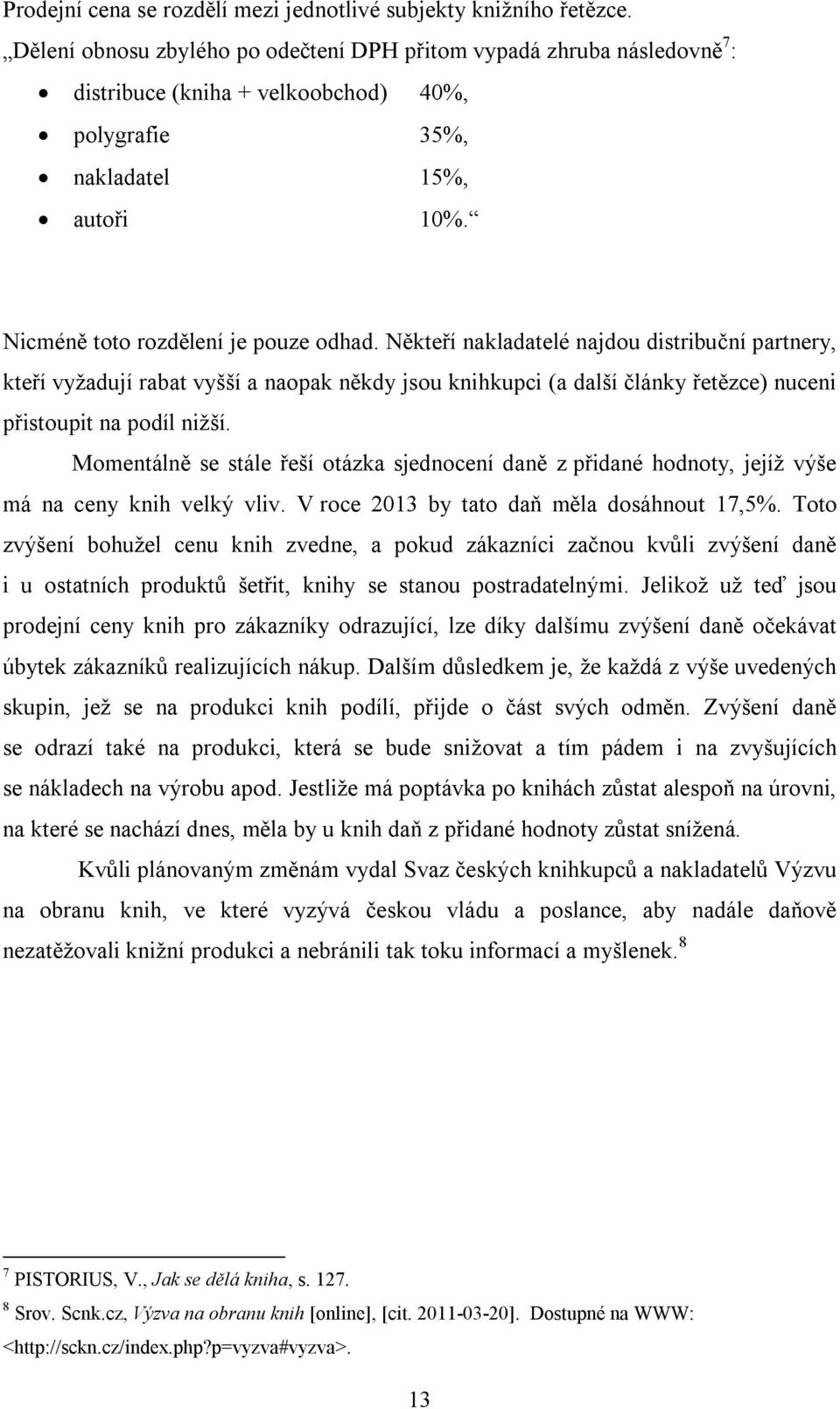 Někteří nakladatelé najdou distribuční partnery, kteří vyžadují rabat vyšší a naopak někdy jsou knihkupci (a další články řetězce) nuceni přistoupit na podíl nižší.