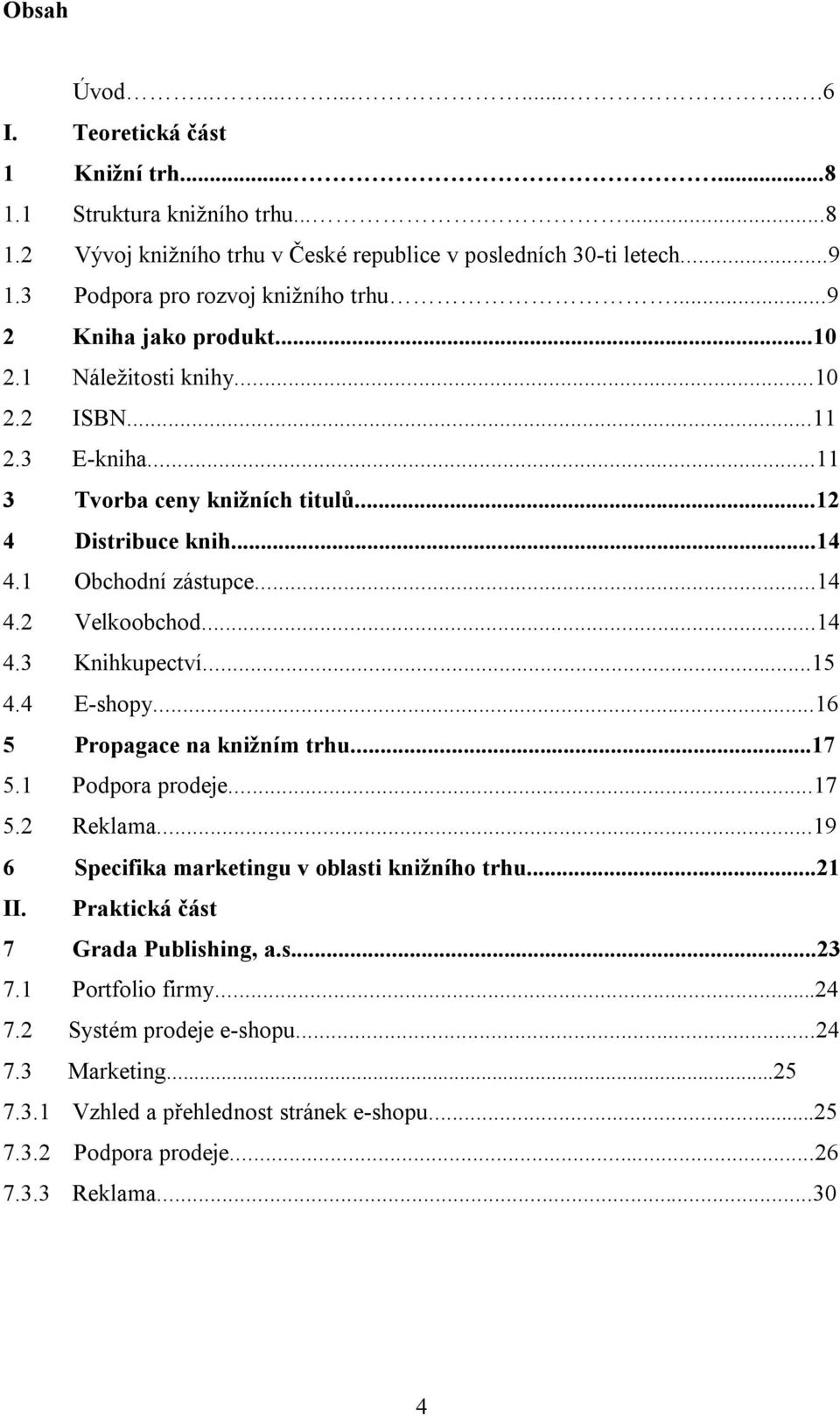 1 Obchodní zástupce...14 4.2 Velkoobchod...14 4.3 Knihkupectví...15 4.4 E-shopy...16 5 Propagace na knižním trhu...17 5.1 Podpora prodeje...17 5.2 Reklama.