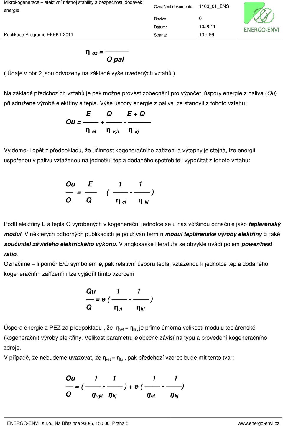 Výše úspory z paliva lze stanovit z tohoto vztahu: E Q E + Q Qu = + - η el η výt η kj Vyjdeme-li opět z předpokladu, že účinnost kogeneračního zařízení a výtopny je stejná, lze energii uspořenou v