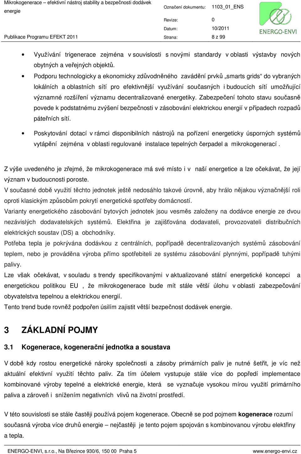 rozšíření významu decentralizované energetiky. Zabezpečení tohoto stavu současně povede k podstatnému zvýšení bezpečnosti v zásobování elektrickou energií v případech rozpadů páteřních sítí.