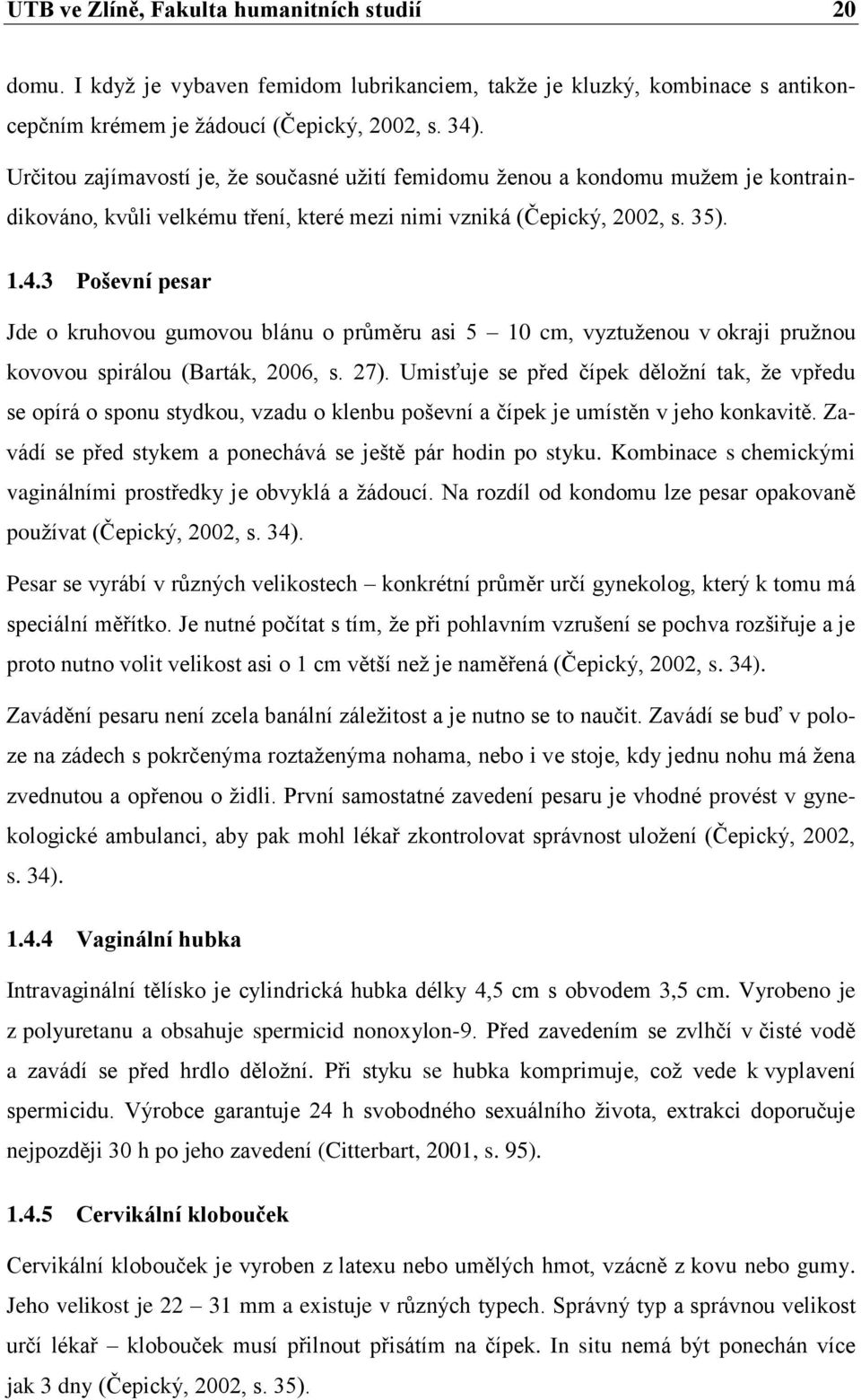 3 Poševní pesar Jde o kruhovou gumovou blánu o průměru asi 5 10 cm, vyztuženou v okraji pružnou kovovou spirálou (Barták, 2006, s. 27).