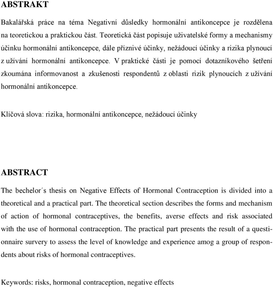 V praktické části je pomocí dotazníkového šetření zkoumána informovanost a zkušenosti respondentů z oblasti rizik plynoucích z užívání hormonální antikoncepce.